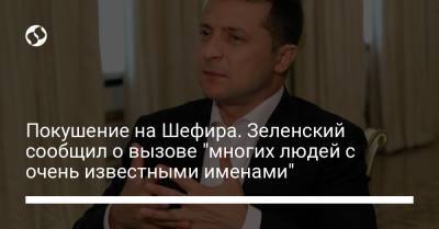 Владимир Зеленский - Сергей Шефир - Покушение на Шефира. Зеленский сообщил о вызове "многих людей с очень известными именами" - liga.net - Украина