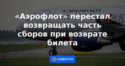 «Аэрофлот» перестал возвращать часть сборов при возврате билета - news.mail.ru