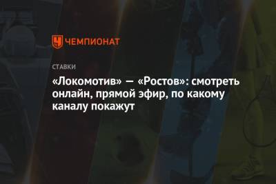 «Локомотив» — «Ростов»: смотреть онлайн, прямой эфир, по какому каналу покажут - championat.com