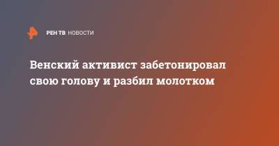 Венский активист забетонировал свою голову и разбил молотком - ren.tv
