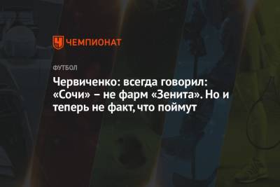 Андрей Червиченко - Червиченко: всегда говорил: «Сочи» – не фарм «Зенита». Но и теперь не факт, что поймут - championat.com - Сочи