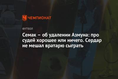 Сергей Семак - Семак – об удалении Азмуна: про судей хорошее или ничего. Сердар не мешал вратарю сыграть - championat.com - Сочи