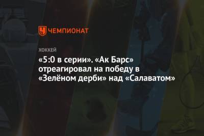 «5:0 в серии». «Ак Барс» отреагировал на победу в «Зелёном дерби» над «Салаватом» - championat.com - Уфа - Минск