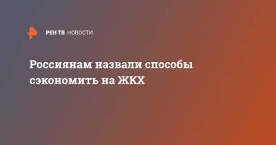 Россиянам назвали способы сэкономить на ЖКХ - ren.tv