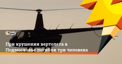 При крушении вертолета в Подмосковье погибли три человека - ridus.ru - Московская обл. - Лыткарино