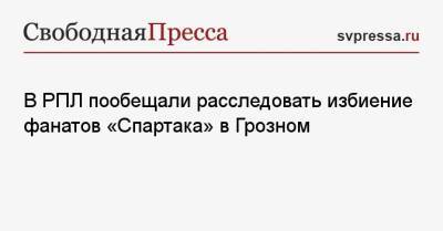 В РПЛ пообещали расследовать избиение фанатов «Спартака» в Грозном - svpressa.ru - Москва - Сочи