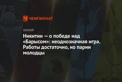 Игорь Никитин - Никитин — о победе над «Барысом»: неоднозначная игра. Работы достаточно, но парни молодцы - championat.com