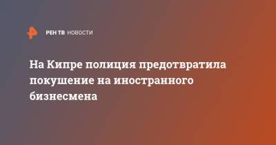 На Кипре полиция предотвратила покушение на иностранного бизнесмена - ren.tv - Турция - Кипр - Азербайджан - Никосия