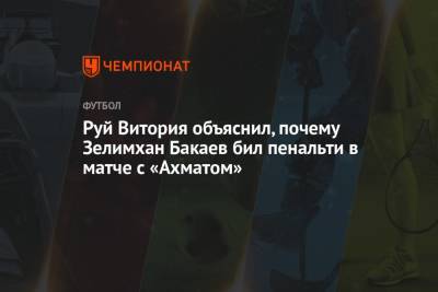 Зелимхан Бакаев - Максим Пахомов - Руй Витория - Руй Витория объяснил, почему Зелимхан Бакаев бил пенальти в матче с «Ахматом» - championat.com