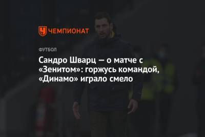 Сандро Шварц - Сандро Шварц — о матче с «Зенитом»: горжусь командой, «Динамо» играло смело - championat.com - Санкт-Петербург