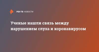 Ученые нашли связь между нарушением слуха и коронавирусом - ren.tv - США - Бостон