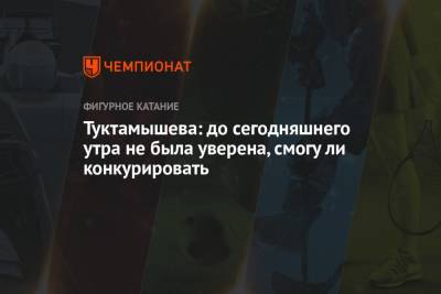 Камила Валиева - Елизавета Туктамышева - Туктамышева: до сегодняшнего утра не была уверена, смогу ли конкурировать - championat.com - Россия - Канада
