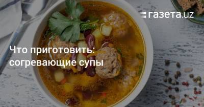 Что приготовить: согревающие супы - gazeta.uz - Узбекистан
