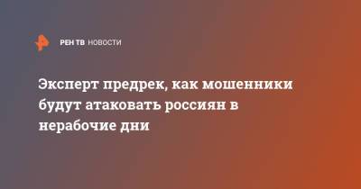 Эксперт предрек, как мошенники будут атаковать россиян в нерабочие дни - ren.tv - Россия