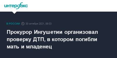 Прокурор Ингушетии организовал проверку ДТП, в котором погибли мать и младенец - interfax.ru - Москва - респ. Ингушетия