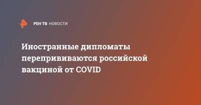 Владимир Путин - Иностранные дипломаты перепрививаются российской вакциной от COVID - ren.tv - Россия