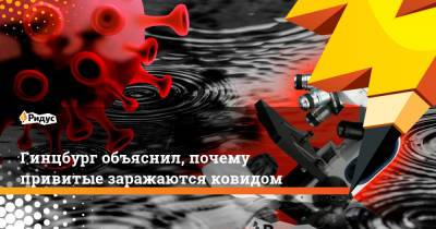 Александр Гинцбург - Гинцбург объяснил, почему привитые заражаются ковидом - ridus.ru