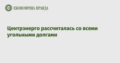 Центрэнерго рассчиталась со всеми угольными долгами - epravda.com.ua - Украина