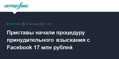 Приставы начали процедуру принудительного взыскания с Facebook 17 млн рублей - interfax.ru - Москва - район Таганский, Москва