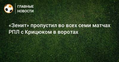 Станислав Крицюк - «Зенит» пропустил во всех семи матчах РПЛ с Крицюком в воротах - bombardir.ru