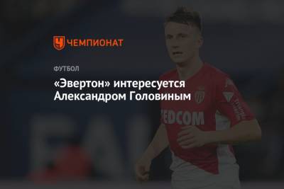 Александр Головин - «Эвертон» интересуется Александром Головиным - championat.com - Франция - Монако - Княжество Монако