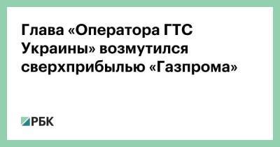 Глава «Оператора ГТС Украины» возмутился сверхприбылью «Газпрома» - smartmoney.one - Китай - Украина - Молдавия - Белоруссия - Кишинев