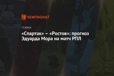 Эдуард Мор - «Спартак» – «Ростов»: прогноз Эдуарда Мора на матч РПЛ - championat.com - Россия - Тула