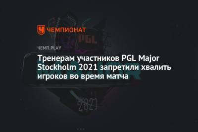 Тренерам участников PGL Major Stockholm 2021 запретили хвалить игроков во время матча - championat.com - Stockholm - county Major