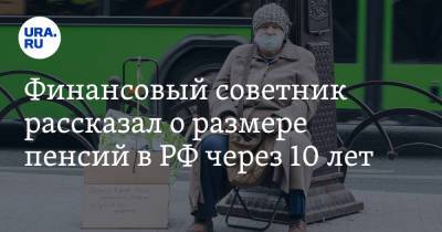 Финансовый советник рассказал о размере пенсий в РФ через 10 лет - ura.news - Россия