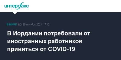 В Иордании потребовали от иностранных работников привиться от COVID-19 - interfax.ru - Москва - Египет - Филиппины - Иордания