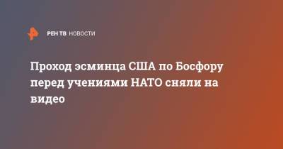 Проход эсминца США по Босфору перед учениями НАТО сняли на видео - ren.tv - США - Черное Море