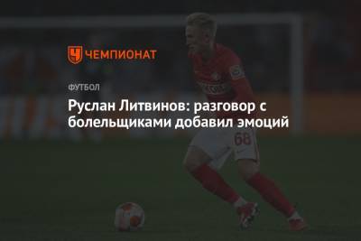 Данил Глебов - Руслан Литвинов - Руслан Литвинов: разговор с болельщиками добавил эмоций - championat.com