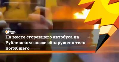 На месте сгоревшего автобуса на Рублевском шоссе обнаружено тело погибшего - ridus.ru - Москва
