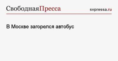 В Москве загорелся автобус - svpressa.ru - Москва - Россия - Лондон - Набережные Челны - респ. Саха