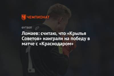 Иван Ломаев - Ломаев: считаю, что «Крылья Советов» наиграли на победу в матче с «Краснодаром» - championat.com - Краснодар