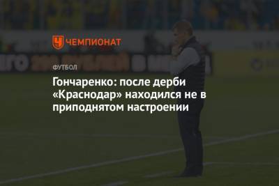 Виктор Гончаренко - Гончаренко: после дерби «Краснодар» находился не в приподнятом настроении - championat.com - Краснодар