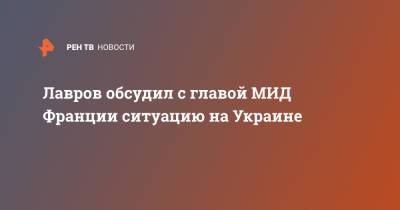 Сергей Лавров - Жан-Ив Ле-Дриан - Лавров обсудил с главой МИД Франции ситуацию на Украине - ren.tv - Россия - Украина - Франция - Ливия - Рим - Мали