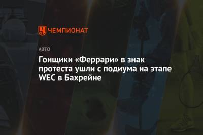 Гонщики «Феррари» в знак протеста ушли с подиума на этапе WEC в Бахрейне - championat.com - Бахрейн