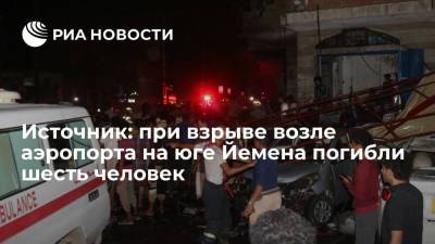 Источник: при взрыве возле аэропорта Адена на юге Йемена погибли шесть человек - ria.ru - Йемен