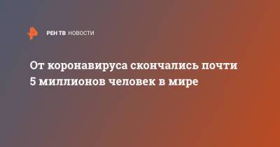 Джонс Хопкинс - От коронавируса скончались почти 5 миллионов человек в мире - ren.tv - США - Бразилия - Индия