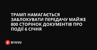 Трамп намагається заблокувати передачу майже 800 сторінок документів про події 6 січня - bykvu.com - Украина - Washington