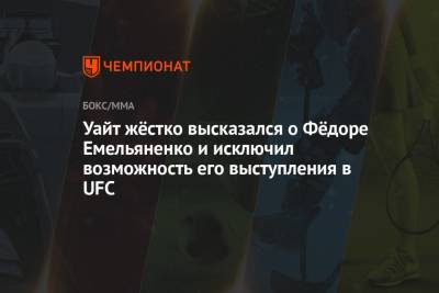 Федор Емельяненко - Дана Уайт - Уайт жёстко высказался о Фёдоре Емельяненко и исключил возможность его выступления в UFC - championat.com