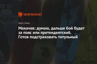Ислам Махачев - Махачев: думаю, дальше бой будет за пояс или претендентский. Готов подстраховать титульный - championat.com
