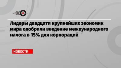 Джанет Йеллен - Лидеры двадцати крупнейших экономик мира одобрили введение международного налога в 15% для корпораций - echo.msk.ru - США - Рим