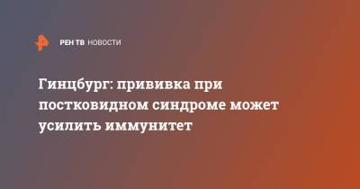 Александр Гинцбург - Гинцбург: прививка при постковидном синдроме может усилить иммунитет - ren.tv