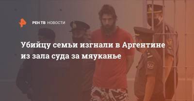 Убийцу семьи изгнали в Аргентине из зала суда за мяуканье - ren.tv - Израиль - Аргентина - Reuters
