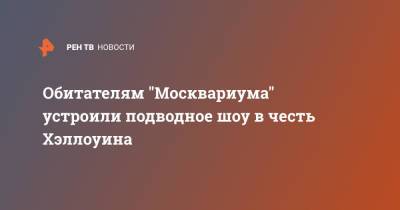 Обитателям "Москвариума" устроили подводное шоу в честь Хэллоуина - ren.tv - Москва - Россия