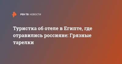 Туристка об отеле в Египте, где отравились россияне: Грязные тарелки - ren.tv - Египет