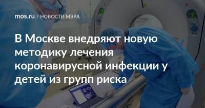 Сергей Собянин - В Москве внедряют новую методику лечения коронавирусной инфекции у детей из групп риска - mos.ru - Москва - Россия