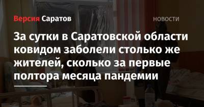 За сутки в Саратовской области ковидом заболели столько же жителей, сколько за первые полтора месяца пандемии - nversia.ru - Саратовская обл.